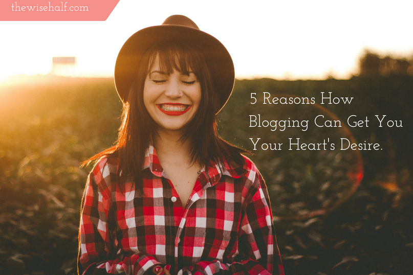 5 Reasons How Blogging Can Get You Your Heart’s Desire. - The Wise Half